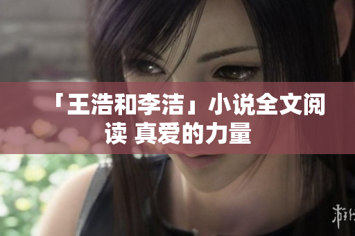 「王浩和李洁」小说全文阅读 真爱的力量