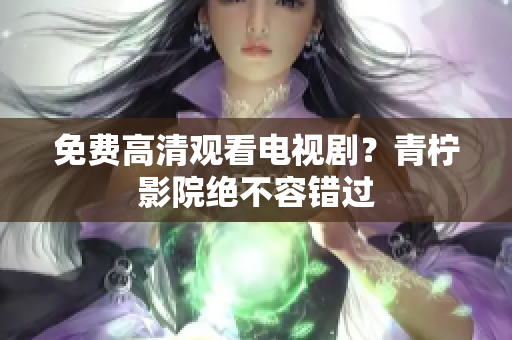 免费高清观看电视剧？青柠影院绝不容错过