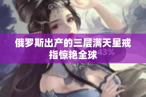 俄罗斯出产的三层满天星戒指惊艳全球