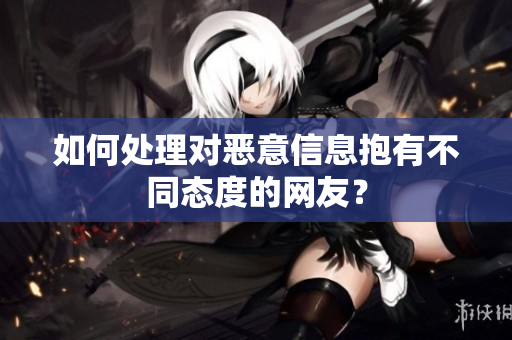 如何处理对恶意信息抱有不同态度的网友？