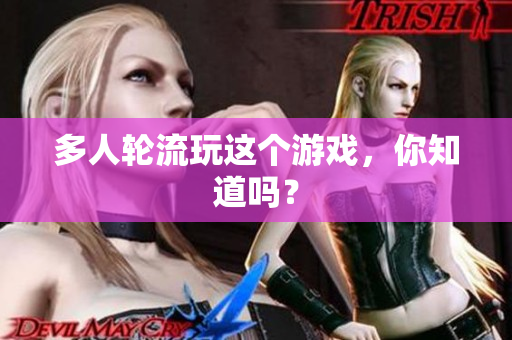 多人轮流玩这个游戏，你知道吗？