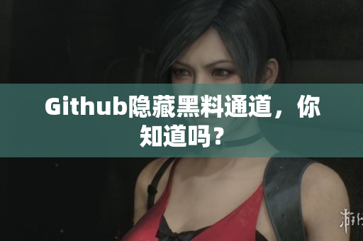 Github隐藏黑料通道，你知道吗？