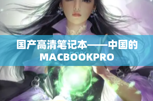 国产高清笔记本——中国的MACBOOKPRO