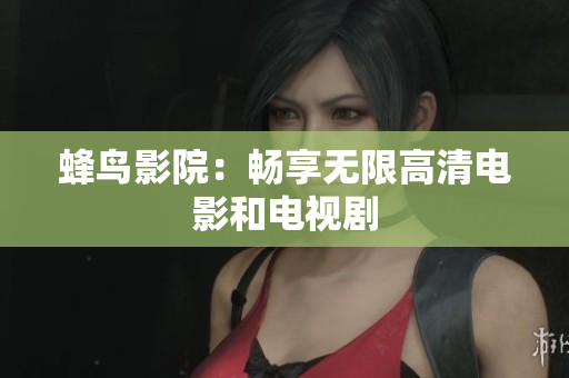 蜂鸟影院：畅享无限高清电影和电视剧