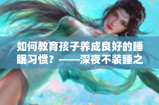 如何教育孩子养成良好的睡眠习惯？——深夜不装睡之道