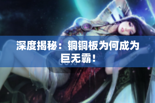 深度揭秘：铜铜板为何成为巨无霸！