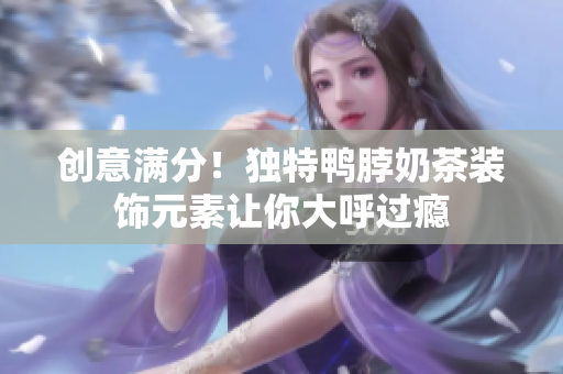 创意满分！独特鸭脖奶茶装饰元素让你大呼过瘾