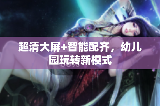 超清大屏+智能配齐，幼儿园玩转新模式
