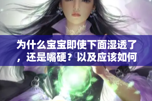 为什么宝宝即使下面湿透了，还是嘴硬？以及应该如何应对？