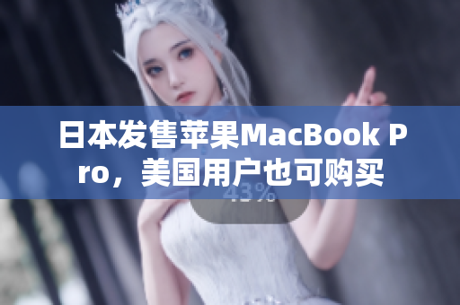 日本发售苹果MacBook Pro，美国用户也可购买