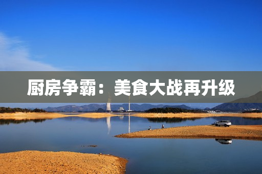 厨房争霸：美食大战再升级