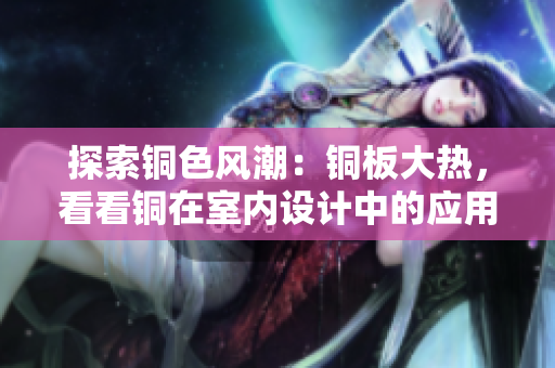探索铜色风潮：铜板大热，看看铜在室内设计中的应用！