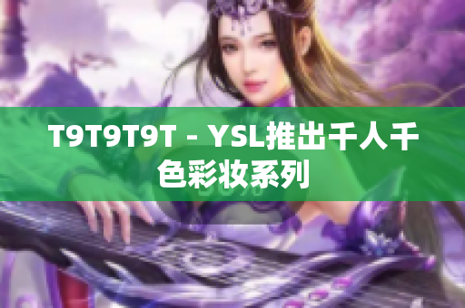 T9T9T9T - YSL推出千人千色彩妆系列