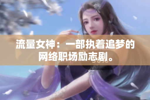 流量女神：一部执着追梦的网络职场励志剧。
