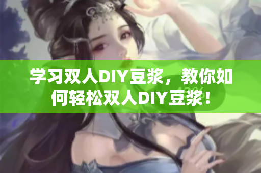 学习双人DIY豆浆，教你如何轻松双人DIY豆浆！