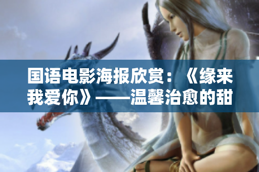 国语电影海报欣赏：《缘来我爱你》——温馨治愈的甜蜜爱情故事