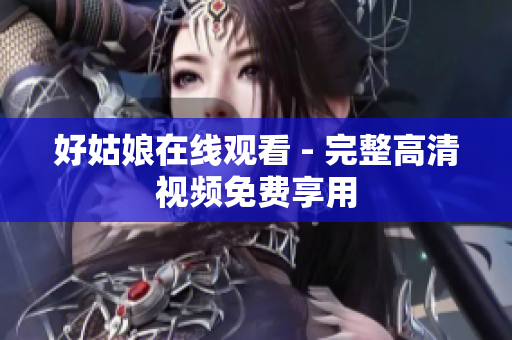 好姑娘在线观看 - 完整高清视频免费享用