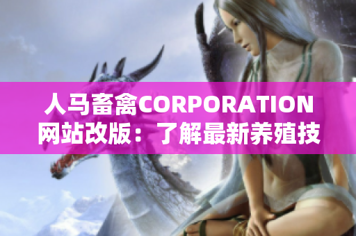 人马畜禽CORPORATION网站改版：了解最新养殖技术和健康食品原料