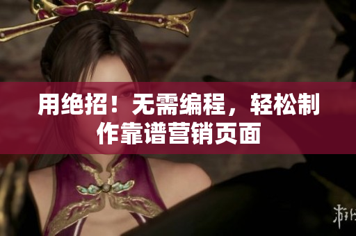 用绝招！无需编程，轻松制作靠谱营销页面
