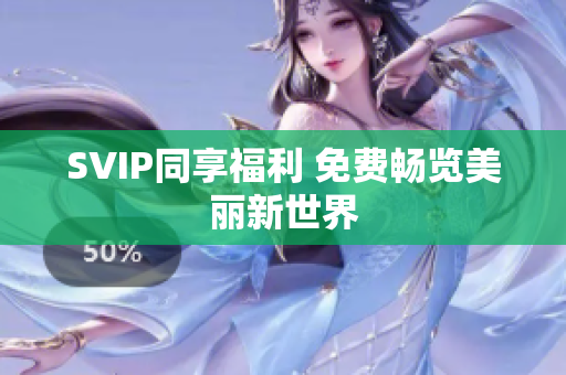 SVIP同享福利 免费畅览美丽新世界