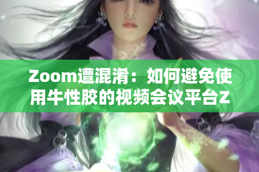 Zoom遭混淆：如何避免使用牛性胶的视频会议平台ZOOm