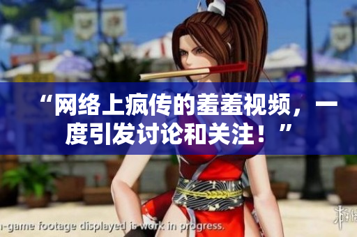 “网络上疯传的羞羞视频，一度引发讨论和关注！”