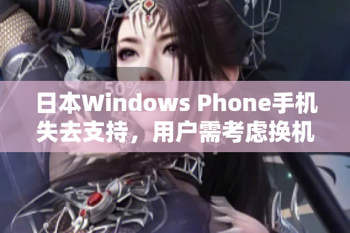日本Windows Phone手机失去支持，用户需考虑换机