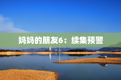 妈妈的朋友6：续集预警