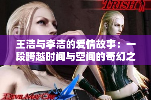 王浩与李洁的爱情故事：一段跨越时间与空间的奇幻之旅