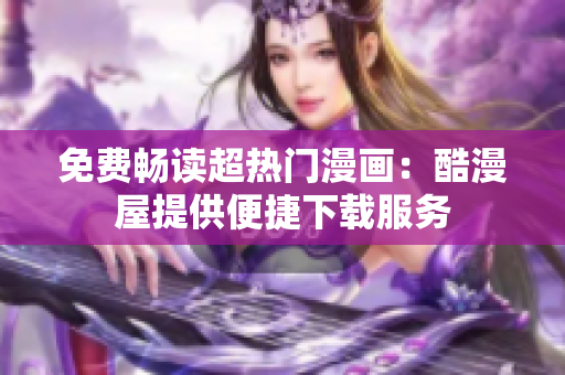 免费畅读超热门漫画：酷漫屋提供便捷下载服务
