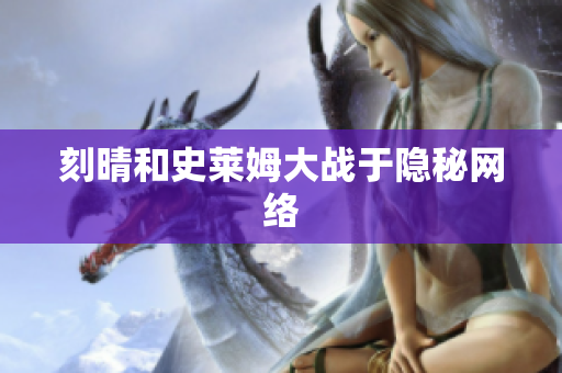 刻晴和史莱姆大战于隐秘网络