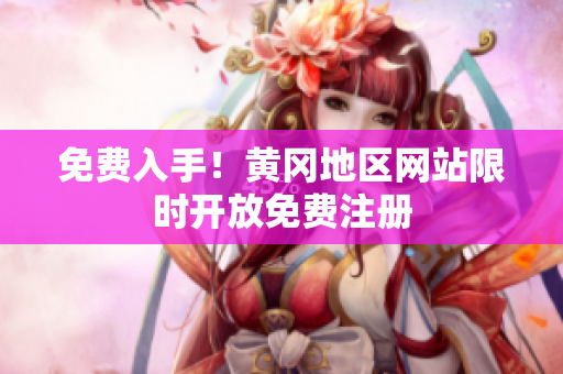 免费入手！黄冈地区网站限时开放免费注册