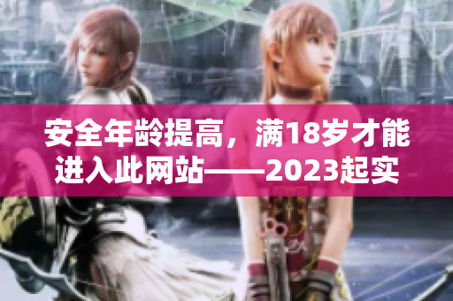 安全年龄提高，满18岁才能进入此网站——2023起实行新政