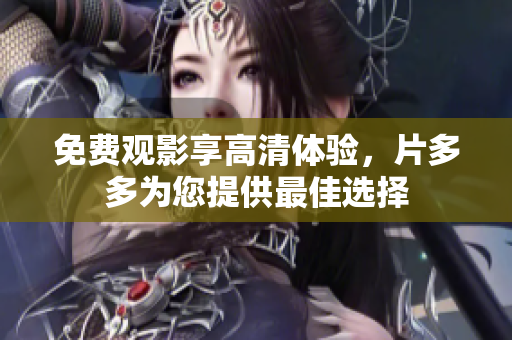 免费观影享高清体验，片多多为您提供最佳选择