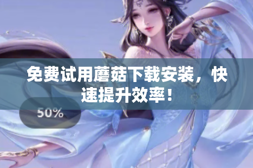 免费试用蘑菇下载安装，快速提升效率！