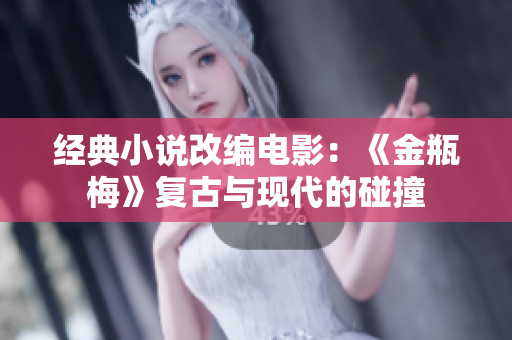 经典小说改编电影：《金瓶梅》复古与现代的碰撞