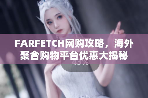 FARFETCH网购攻略，海外聚合购物平台优惠大揭秘