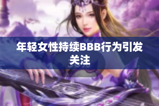 年轻女性持续BBB行为引发关注