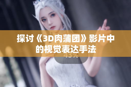 探讨《3D肉蒲团》影片中的视觉表达手法