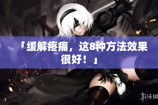「缓解疼痛，这8种方法效果很好！」