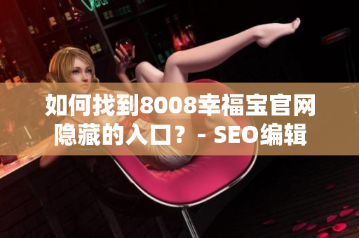 如何找到8008幸福宝官网隐藏的入口？- SEO编辑