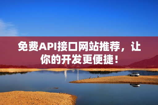 免费API接口网站推荐，让你的开发更便捷！