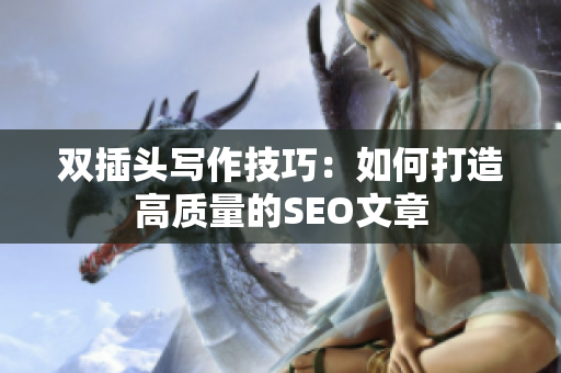 双插头写作技巧：如何打造高质量的SEO文章