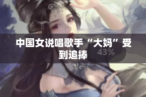 中国女说唱歌手“大妈”受到追捧