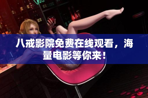 八戒影院免费在线观看，海量电影等你来！