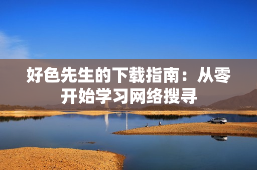 好色先生的下载指南：从零开始学习网络搜寻