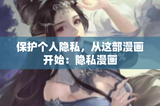 保护个人隐私，从这部漫画开始：隐私漫画