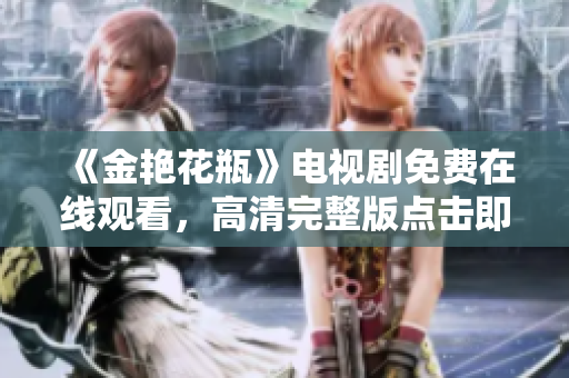 《金艳花瓶》电视剧免费在线观看，高清完整版点击即可！