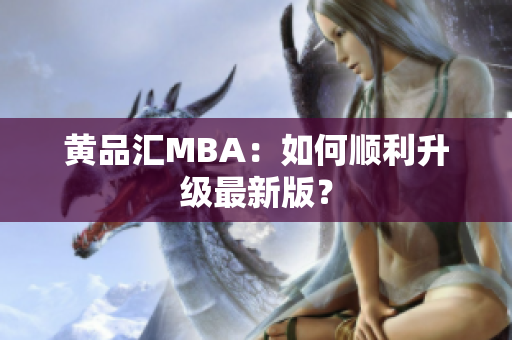 黄品汇MBA：如何顺利升级最新版？