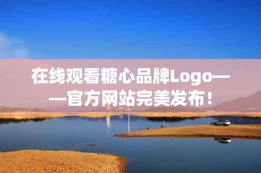 在线观看糖心品牌Logo——官方网站完美发布！